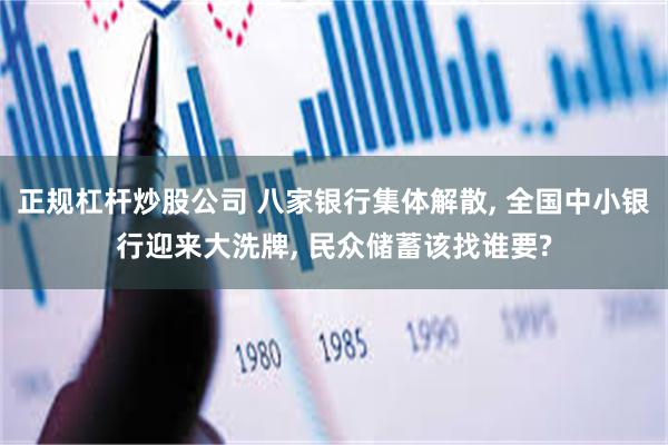   正规杠杆炒股公司 八家银行集体解散, 全国中小银行迎来大洗牌, 民众储蓄该找谁要?