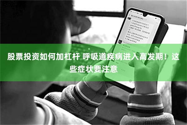   股票投资如何加杠杆 呼吸道疾病进入高发期！这些症状要注意