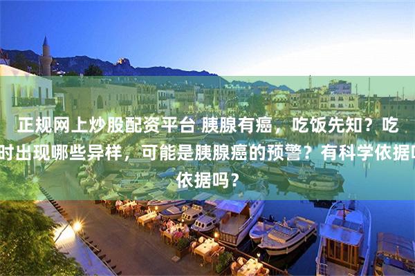   正规网上炒股配资平台 胰腺有癌，吃饭先知？吃饭时出现哪些异样，可能是胰腺癌的预警？有科学依据吗？