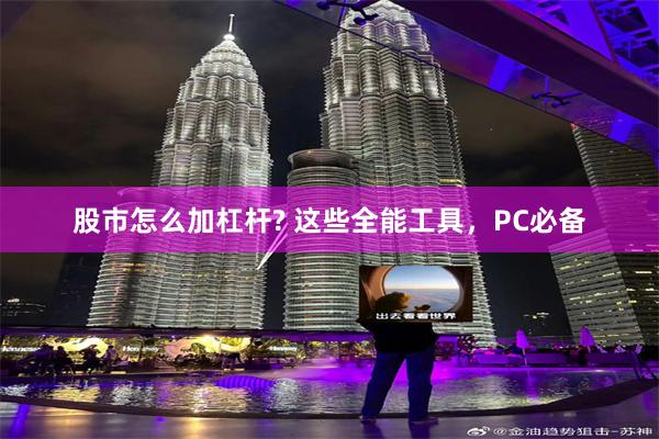   股市怎么加杠杆? 这些全能工具，PC必备
