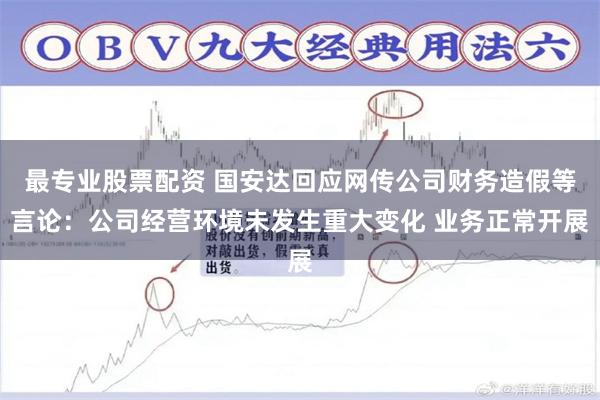   最专业股票配资 国安达回应网传公司财务造假等言论：公司经营环境未发生重大变化 业务正常开展
