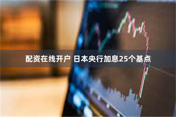  配资在线开户 日本央行加息25个基点