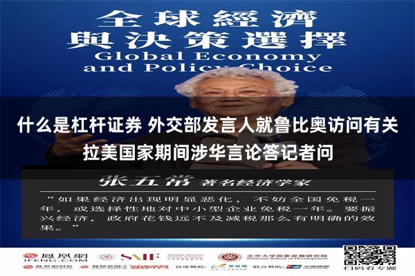   什么是杠杆证券 外交部发言人就鲁比奥访问有关拉美国家期间涉华言论答记者问
