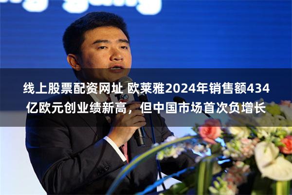   线上股票配资网址 欧莱雅2024年销售额434亿欧元创业绩新高，但中国市场首次负增长