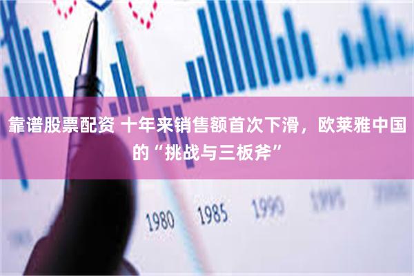 靠谱股票配资 十年来销售额首次下滑，欧莱雅中国的“挑战与三板斧”