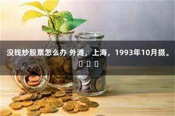 没钱炒股票怎么办 外滩，上海，1993年10月摄。 ​​​