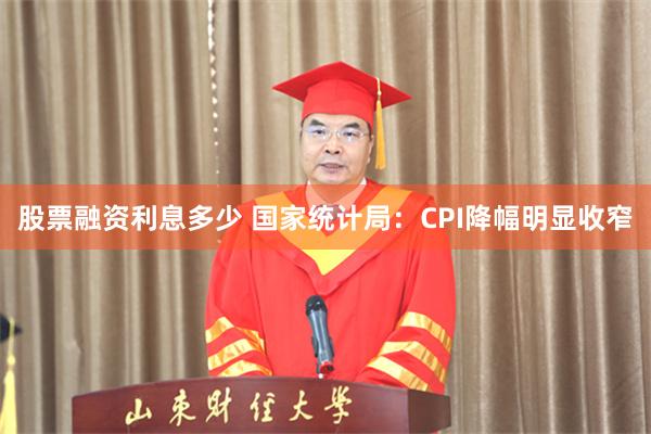  股票融资利息多少 国家统计局：CPI降幅明显收窄