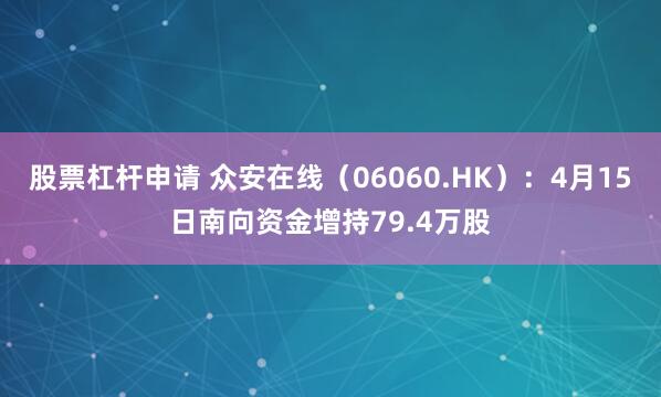   股票杠杆申请 众安在线（06060.HK）：4月15日南向资金增持79.4万股