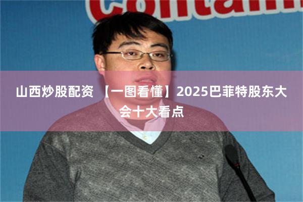 山西炒股配资 【一图看懂】2025巴菲特股东大会十大看点