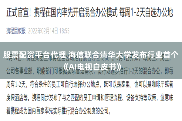 股票配资平台代理 海信联合清华大学发布行业首个《AI电视白皮书》