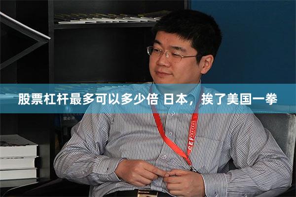 股票杠杆最多可以多少倍 日本，挨了美国一拳