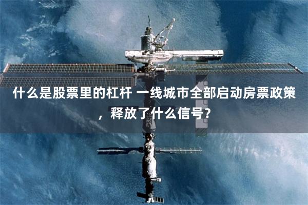 什么是股票里的杠杆 一线城市全部启动房票政策，释放了什么信号？