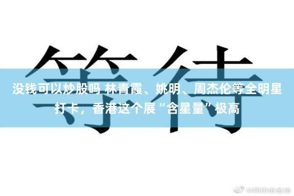 没钱可以炒股吗 林青霞、姚明、周杰伦等全明星打卡，香港这个展“含星量”极高