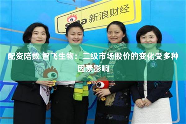 配资陪数 智飞生物：二级市场股价的变化受多种因素影响