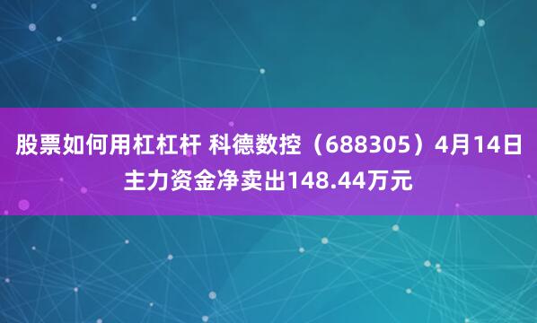 股票如何用杠杠杆 科德数控（688305）4月14日主力资金净卖出148.44万元