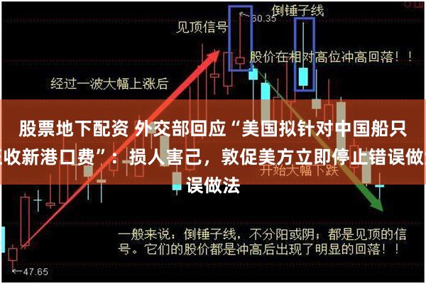 股票地下配资 外交部回应“美国拟针对中国船只征收新港口费”：损人害己，敦促美方立即停止错误做法