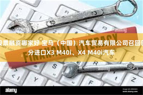 股票融资哪家好 宝马（中国）汽车贸易有限公司召回部分进口X3 M40i、X4 M40i汽车