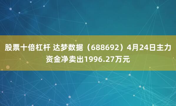 股票十倍杠杆 达梦数据（688692）4月24日主力资金净卖出1996.27万元