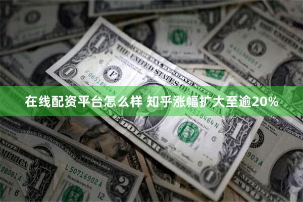 在线配资平台怎么样 知乎涨幅扩大至逾20%