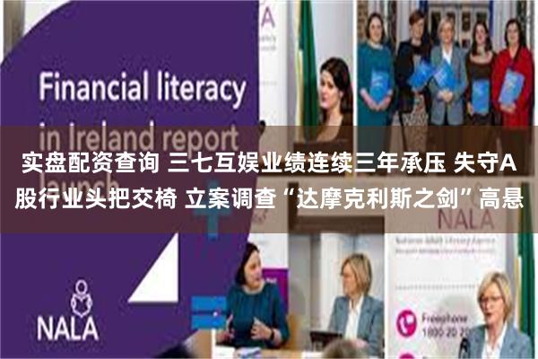 实盘配资查询 三七互娱业绩连续三年承压 失守A股行业头把交椅 立案调查“达摩克利斯之剑”高悬