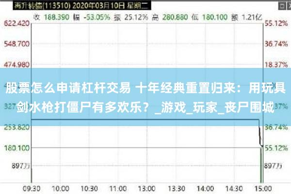 股票怎么申请杠杆交易 十年经典重置归来：用玩具剑水枪打僵尸有多欢乐？_游戏_玩家_丧尸围城