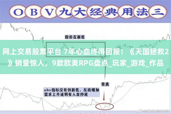 网上交易股票平台 7年心血终得回报！《天国拯救2》销量惊人，9款欧美RPG盘点_玩家_游戏_作品