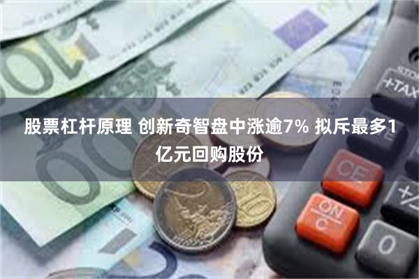 股票杠杆原理 创新奇智盘中涨逾7% 拟斥最多1亿元回购股份