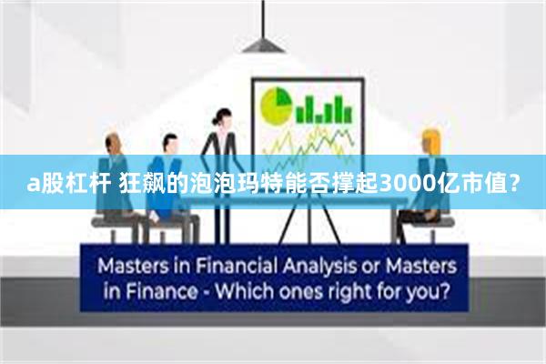 a股杠杆 狂飙的泡泡玛特能否撑起3000亿市值？