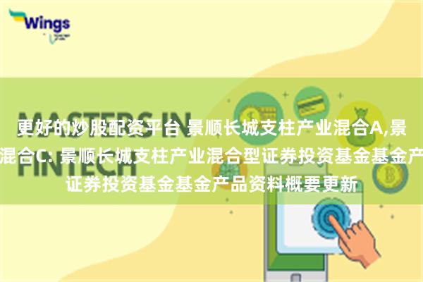 更好的炒股配资平台 景顺长城支柱产业混合A,景顺长城支柱产业混合C: 景顺长城支柱产业混合型证券投资基金基金产品资料概要更新