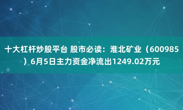 十大杠杆炒股平台 股市必读：淮北矿业（600985）6月5日主力资金净流出1249.02万元