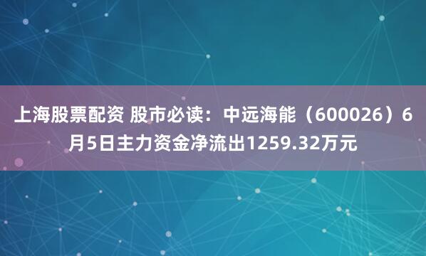 上海股票配资 股市必读：中远海能（600026）6月5日主力资金净流出1259.32万元