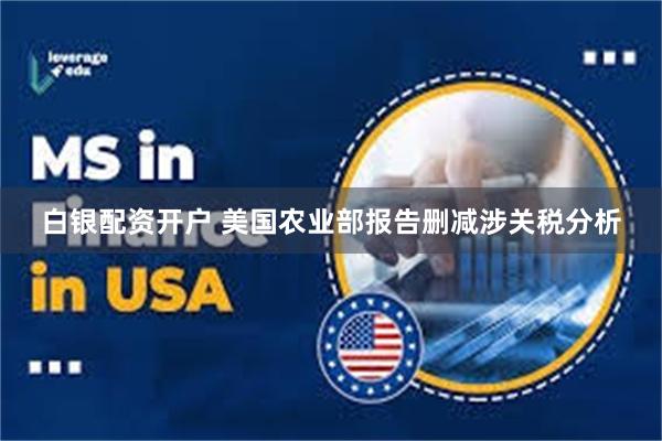 白银配资开户 美国农业部报告删减涉关税分析