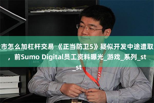 股市怎么加杠杆交易 《正当防卫5》疑似开发中途遭取消，前Sumo Digital员工资料曝光_游戏_系列_st