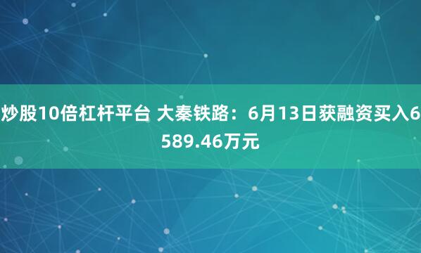 炒股10倍杠杆平台 大秦铁路：6月13日获融资买入6589.46万元