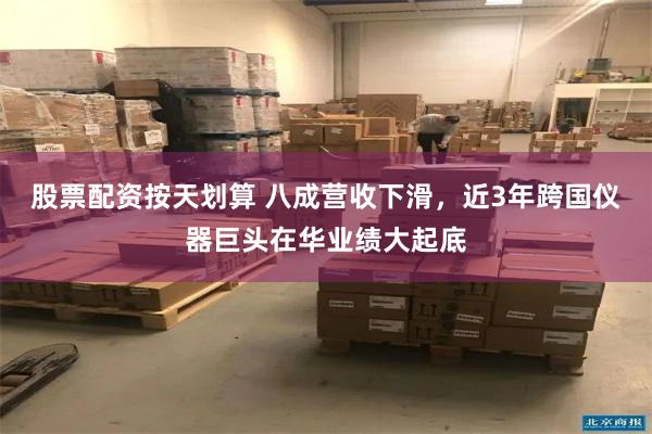 股票配资按天划算 八成营收下滑，近3年跨国仪器巨头在华业绩大起底