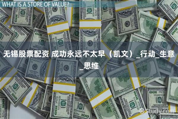 无锡股票配资 成功永远不太早（凯文）_行动_生意_思维
