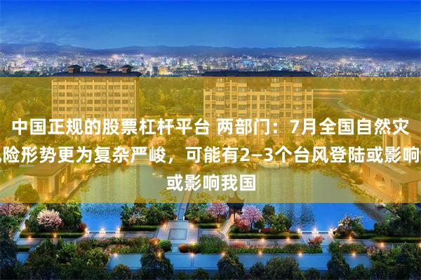   中国正规的股票杠杆平台 两部门：7月全国自然灾害风险形势更为复杂严峻，可能有2—3个台风登陆或影响我国